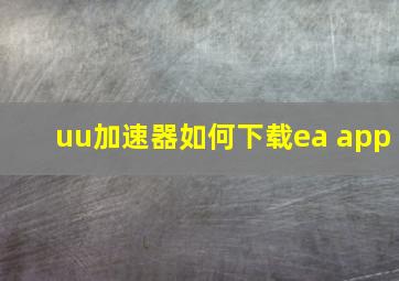 uu加速器如何下载ea app